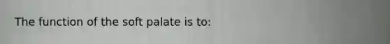 The function of the soft palate is to: