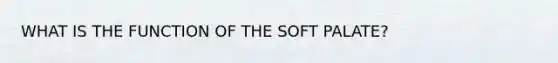 WHAT IS THE FUNCTION OF THE SOFT PALATE?