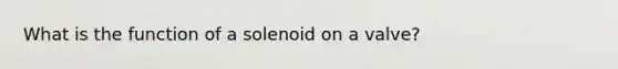 What is the function of a solenoid on a valve?