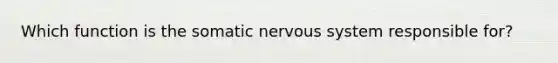 Which function is the somatic nervous system responsible for?