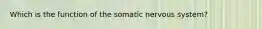 Which is the function of the somatic nervous system?