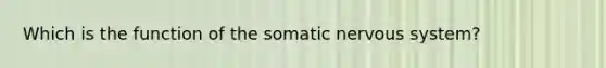 Which is the function of the somatic nervous system?