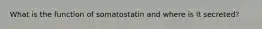 What is the function of somatostatin and where is it secreted?