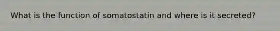 What is the function of somatostatin and where is it secreted?