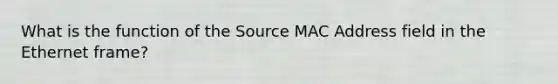 What is the function of the Source MAC Address field in the Ethernet frame?