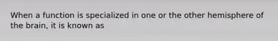 When a function is specialized in one or the other hemisphere of <a href='https://www.questionai.com/knowledge/kLMtJeqKp6-the-brain' class='anchor-knowledge'>the brain</a>, it is known as