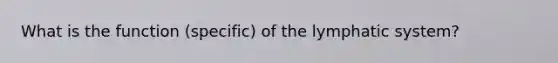 What is the function (specific) of the lymphatic system?