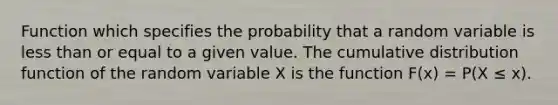 Function which specifies the probability that a random variable is less than or equal to a given value. The cumulative distribution function of the random variable X is the function F(x) = P(X ≤ x).