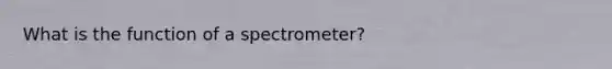 What is the function of a spectrometer?