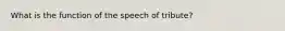 What is the function of the speech of tribute?