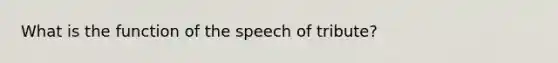 What is the function of the speech of tribute?