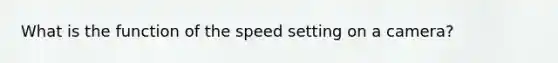 What is the function of the speed setting on a camera?