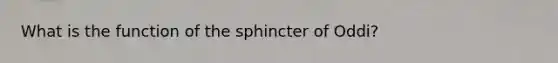 What is the function of the sphincter of Oddi?