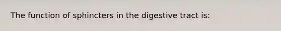 The function of sphincters in the digestive tract is: