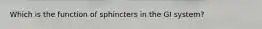 Which is the function of sphincters in the GI system?