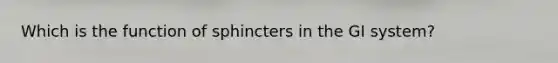 Which is the function of sphincters in the GI system?