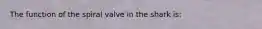 The function of the spiral valve in the shark is: