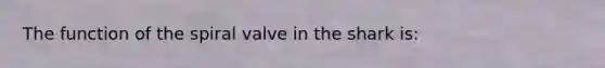 The function of the spiral valve in the shark is: