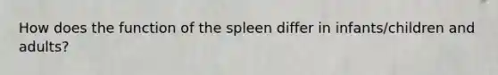 How does the function of the spleen differ in infants/children and adults?