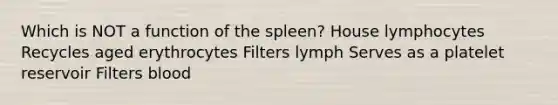 Which is NOT a function of the spleen? House lymphocytes Recycles aged erythrocytes Filters lymph Serves as a platelet reservoir Filters blood