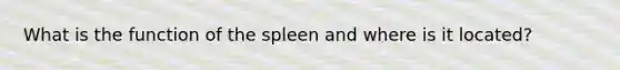 What is the function of the spleen and where is it located?