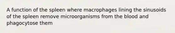 A function of the spleen where macrophages lining the sinusoids of the spleen remove microorganisms from <a href='https://www.questionai.com/knowledge/k7oXMfj7lk-the-blood' class='anchor-knowledge'>the blood</a> and phagocytose them