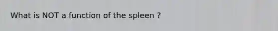 What is NOT a function of the spleen ?