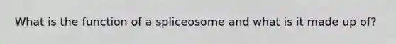 What is the function of a spliceosome and what is it made up of?