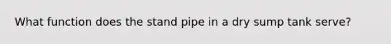 What function does the stand pipe in a dry sump tank serve?