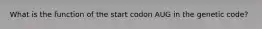 What is the function of the start codon AUG in the genetic code?