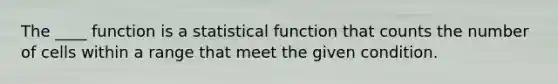 The ____ function is a statistical function that counts the number of cells within a range that meet the given condition.