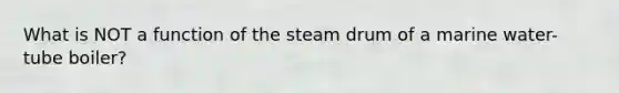 What is NOT a function of the steam drum of a marine water-tube boiler?