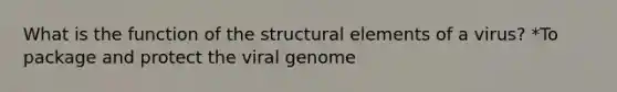 What is the function of the structural elements of a virus? *To package and protect the viral genome