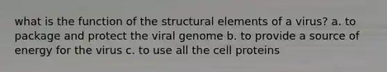 what is the function of the structural elements of a virus? a. to package and protect the viral genome b. to provide a source of energy for the virus c. to use all the cell proteins