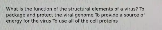 What is the function of the structural elements of a virus? To package and protect the viral genome To provide a source of energy for the virus To use all of the cell proteins