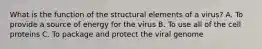 What is the function of the structural elements of a virus? A. To provide a source of energy for the virus B. To use all of the cell proteins C. To package and protect the viral genome