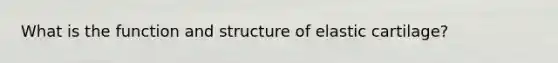 What is the function and structure of elastic cartilage?