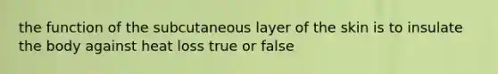 the function of the subcutaneous layer of the skin is to insulate the body against heat loss true or false