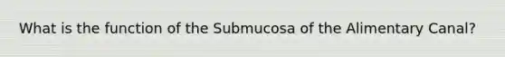 What is the function of the Submucosa of the Alimentary Canal?