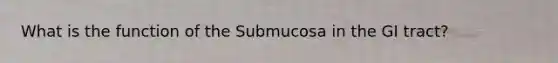 What is the function of the Submucosa in the GI tract?