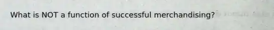 What is NOT a function of successful merchandising?