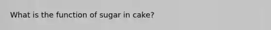 What is the function of sugar in cake?