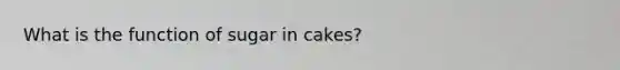 What is the function of sugar in cakes?