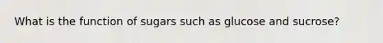 What is the function of sugars such as glucose and sucrose?