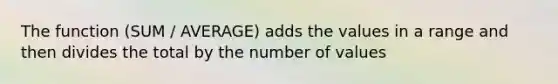 The function (SUM / AVERAGE) adds the values in a range and then divides the total by the number of values