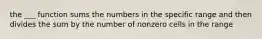 the ___ function sums the numbers in the specific range and then divides the sum by the number of nonzero cells in the range