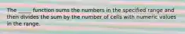 The _____ function sums the numbers in the specified range and then divides the sum by the number of cells with numeric values in the range.