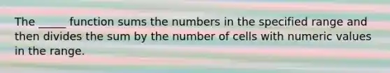 The _____ function sums the numbers in the specified range and then divides the sum by the number of cells with numeric values in the range.