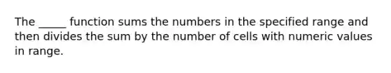 The _____ function sums the numbers in the specified range and then divides the sum by the number of cells with numeric values in range.