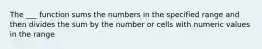 The ___ function sums the numbers in the specified range and then divides the sum by the number or cells with numeric values in the range